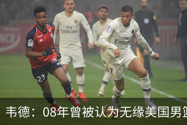韦德：08年曾被认为无缘美国男篮 为重返国家队连续8周每天苦练