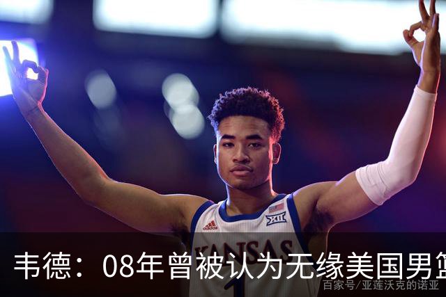 韦德：08年曾被认为无缘美国男篮 为重返国家队连续8周每天苦练